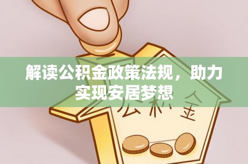 新抚解读公积金政策法规，助力实现安居梦想