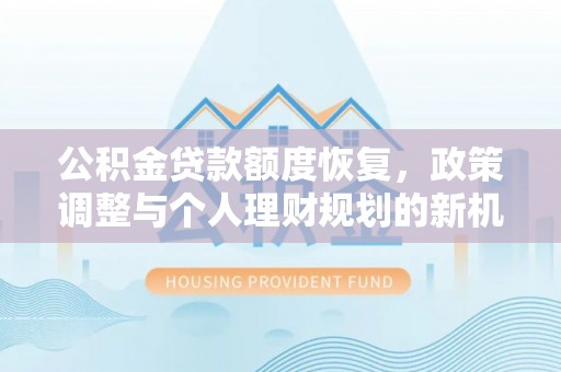 新抚公积金贷款额度恢复，政策调整与个人理财规划的新机遇