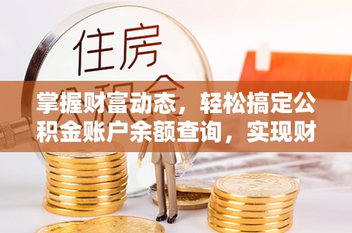 新抚掌握财富动态，轻松搞定公积金账户余额查询，实现财务自由第一步