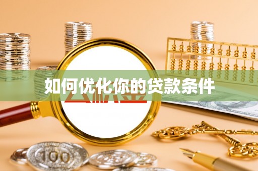 新抚如何优化你的贷款条件