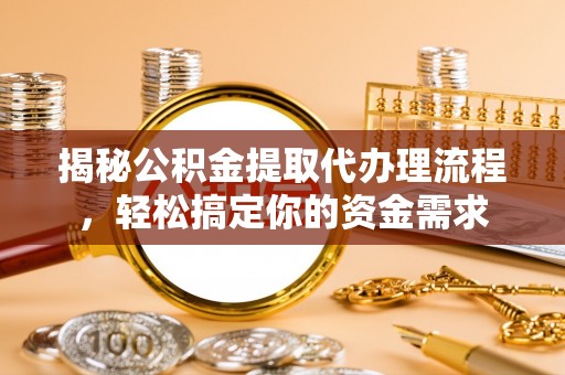 新抚揭秘公积金提取代办理流程，轻松搞定你的资金需求