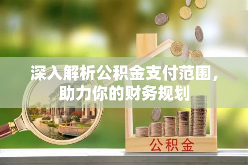 新抚深入解析公积金支付范围，助力你的财务规划