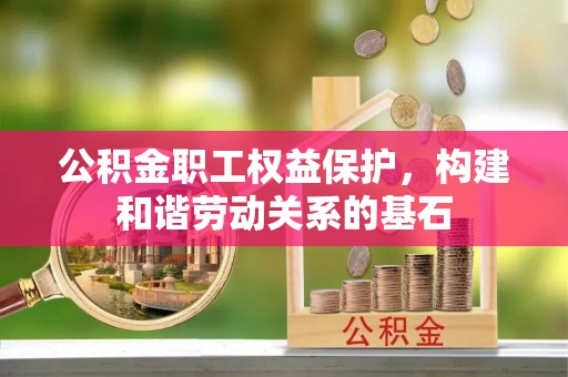 新抚公积金职工权益保护，构建和谐劳动关系的基石