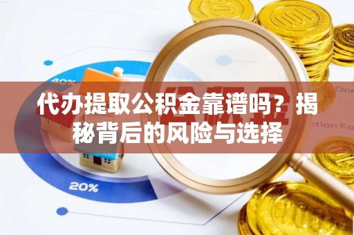 新抚代办提取公积金靠谱吗？揭秘背后的风险与选择
