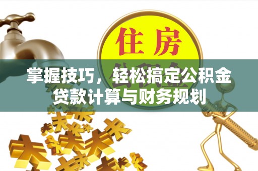 新抚掌握技巧，轻松搞定公积金贷款计算与财务规划