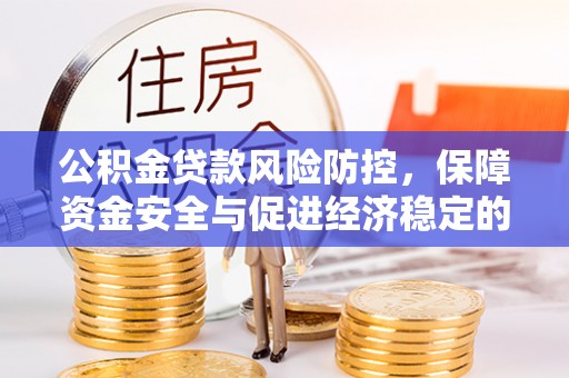 新抚公积金贷款风险防控，保障资金安全与促进经济稳定的关键策略