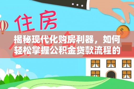 新抚揭秘现代化购房利器，如何轻松掌握公积金贷款流程的每一个细节