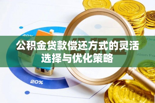 新抚公积金贷款偿还方式的灵活选择与优化策略