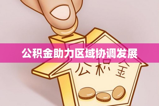 新抚公积金助力区域协调发展