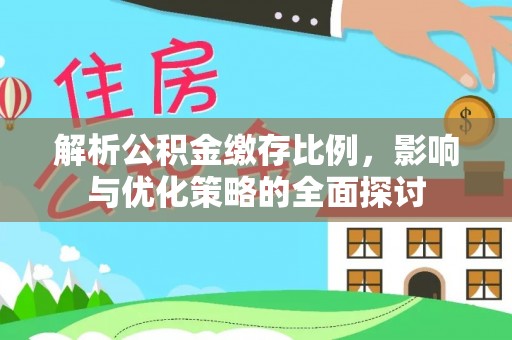 新抚解析公积金缴存比例，影响与优化策略的全面探讨