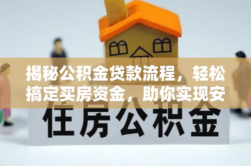新抚揭秘公积金贷款流程，轻松搞定买房资金，助你实现安居梦想