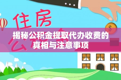 新抚揭秘公积金提取代办收费的真相与注意事项