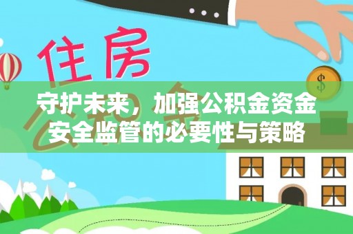 新抚守护未来，加强公积金资金安全监管的必要性与策略