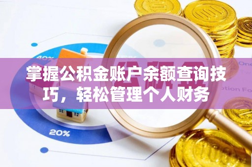 新抚掌握公积金账户余额查询技巧，轻松管理个人财务