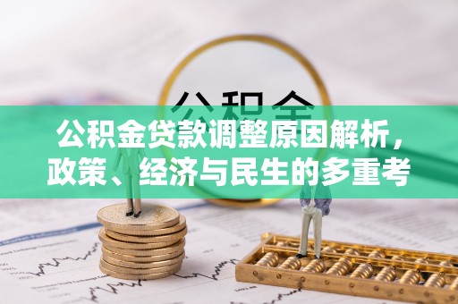 新抚公积金贷款调整原因解析，政策、经济与民生的多重考量