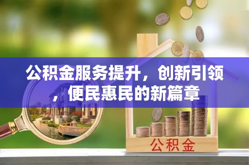 新抚公积金服务提升，创新引领，便民惠民的新篇章