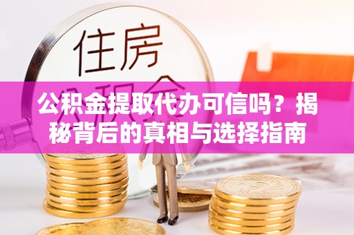 新抚公积金提取代办可信吗？揭秘背后的真相与选择指南