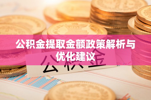 新抚公积金提取金额政策解析与优化建议