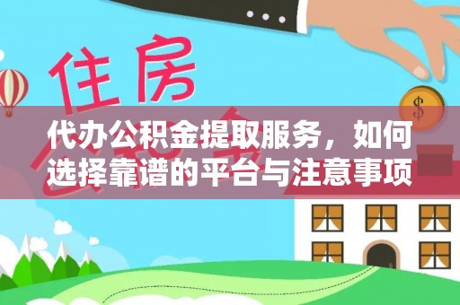 新抚代办公积金提取服务，如何选择靠谱的平台与注意事项