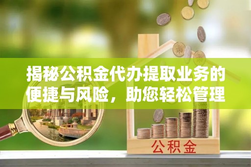 新抚揭秘公积金代办提取业务的便捷与风险，助您轻松管理个人财务