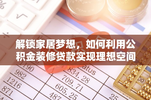 新抚解锁家居梦想，如何利用公积金装修贷款实现理想空间