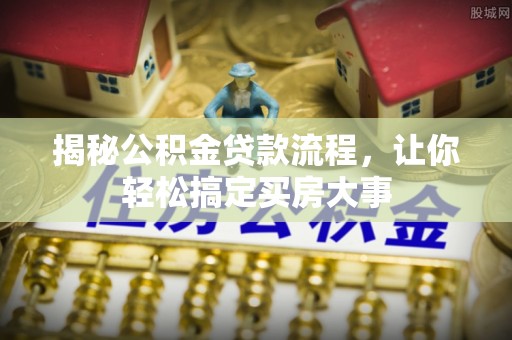 新抚揭秘公积金贷款流程，让你轻松搞定买房大事
