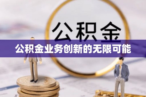 新抚公积金业务创新的无限可能