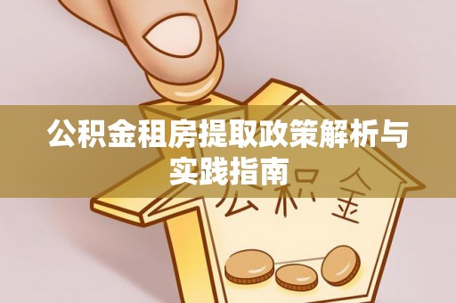 新抚公积金租房提取政策解析与实践指南
