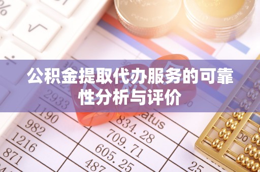 新抚公积金提取代办服务的可靠性分析与评价