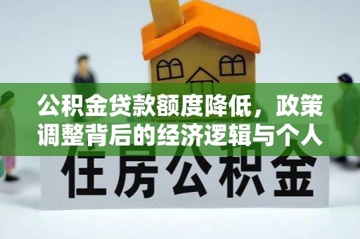 新抚公积金贷款额度降低，政策调整背后的经济逻辑与个人应对策略