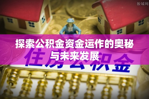 新抚探索公积金资金运作的奥秘与未来发展