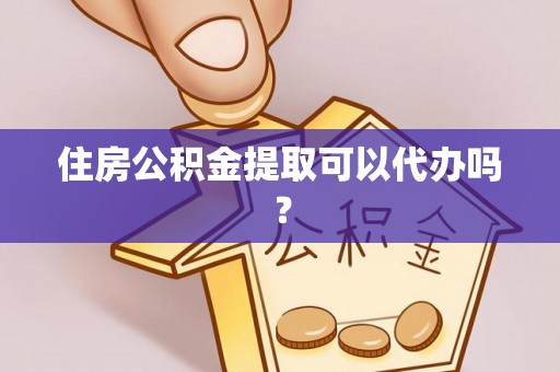 新抚住房公积金提取可以代办吗？