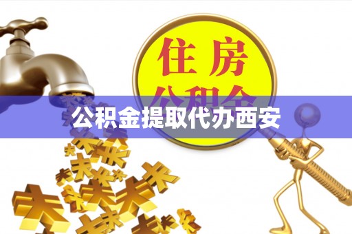 新抚公积金提取代办西安