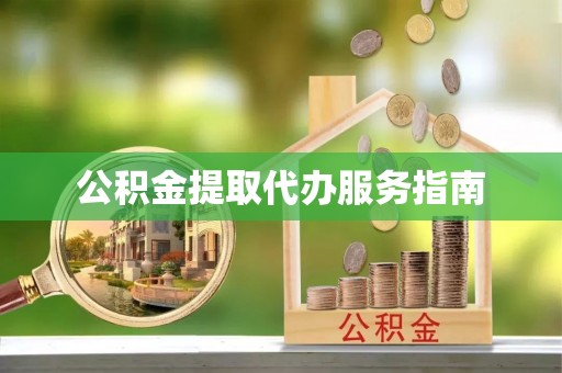 新抚公积金提取代办服务指南