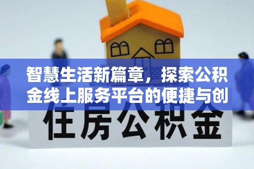 新抚智慧生活新篇章，探索公积金线上服务平台的便捷与创新
