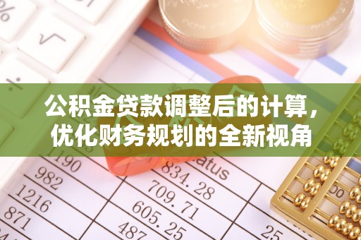 新抚公积金贷款调整后的计算，优化财务规划的全新视角