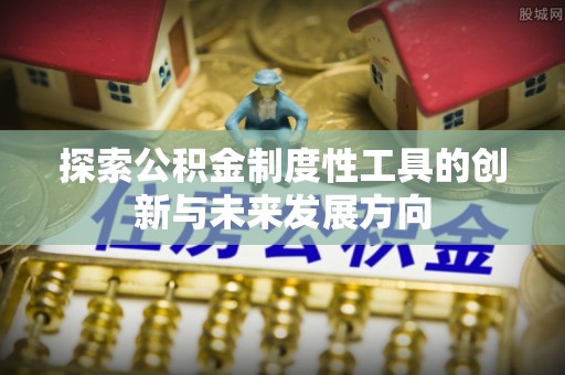 新抚探索公积金制度性工具的创新与未来发展方向