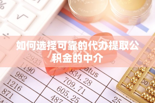 新抚如何选择可靠的代办提取公积金的中介