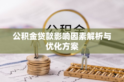 新抚公积金贷款影响因素解析与优化方案