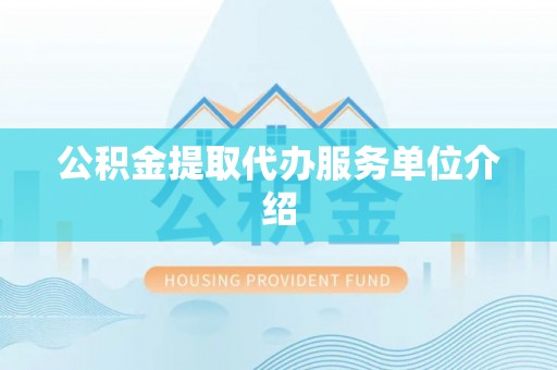 新抚公积金提取代办服务单位介绍