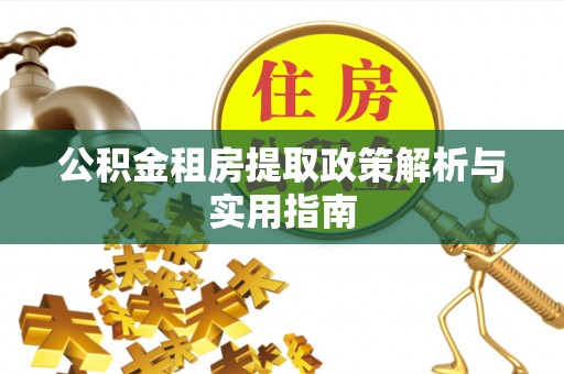 新抚公积金租房提取政策解析与实用指南