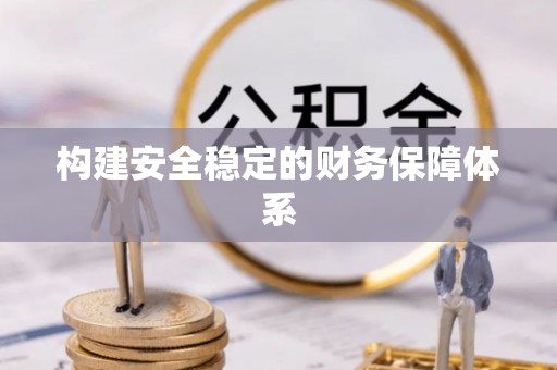 新抚构建安全稳定的财务保障体系