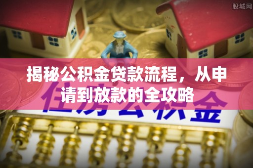 新抚揭秘公积金贷款流程，从申请到放款的全攻略