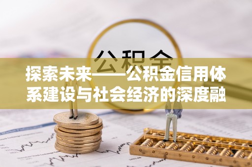 新抚探索未来——公积金信用体系建设与社会经济的深度融合
