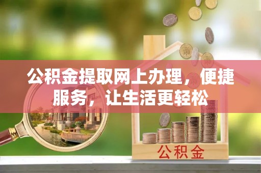 新抚公积金提取网上办理，便捷服务，让生活更轻松