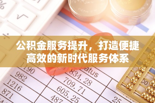 新抚公积金服务提升，打造便捷高效的新时代服务体系