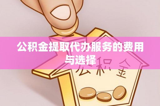新抚公积金提取代办服务的费用与选择