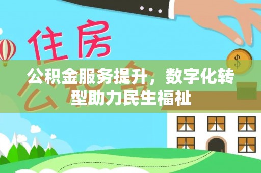 新抚公积金服务提升，数字化转型助力民生福祉