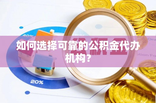 新抚如何选择可靠的公积金代办机构？