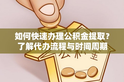 新抚如何快速办理公积金提取？了解代办流程与时间周期